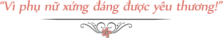 Vì phụ nữa xứng đáng được yêu thương